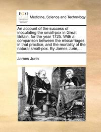bokomslag An Account of the Success of Inoculating the Small-Pox in Great Britain, for the Year 1725. with a Comparison Between the Miscarriages in That Practice, and the Mortality of the Natural Small-Pox. by