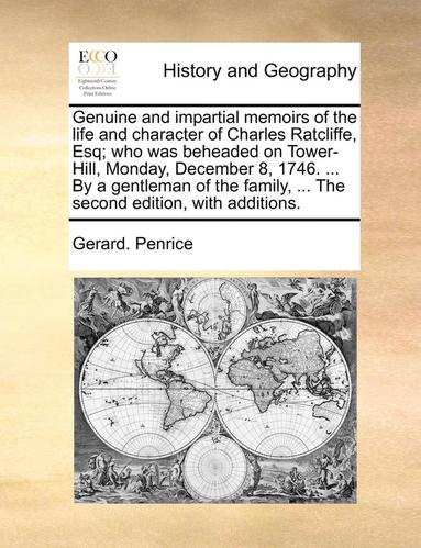 bokomslag Genuine and Impartial Memoirs of the Life and Character of Charles Ratcliffe, Esq; Who Was Beheaded on Tower-Hill, Monday, December 8, 1746. ... by a Gentleman of the Family, ... the Second Edition,