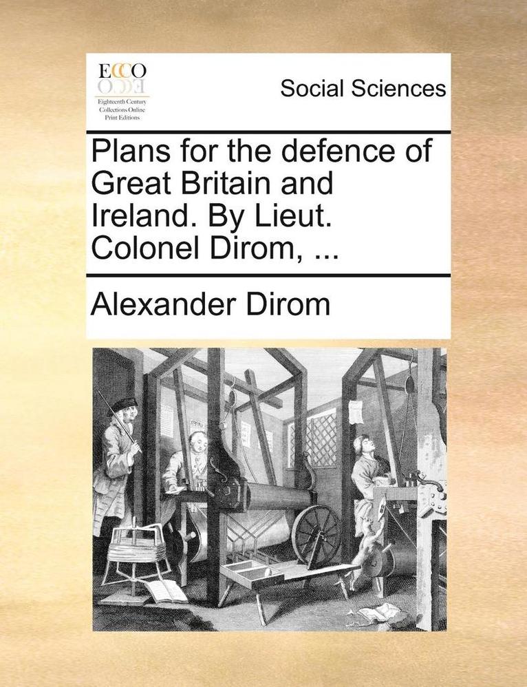 Plans for the Defence of Great Britain and Ireland. by Lieut. Colonel Dirom, ... 1