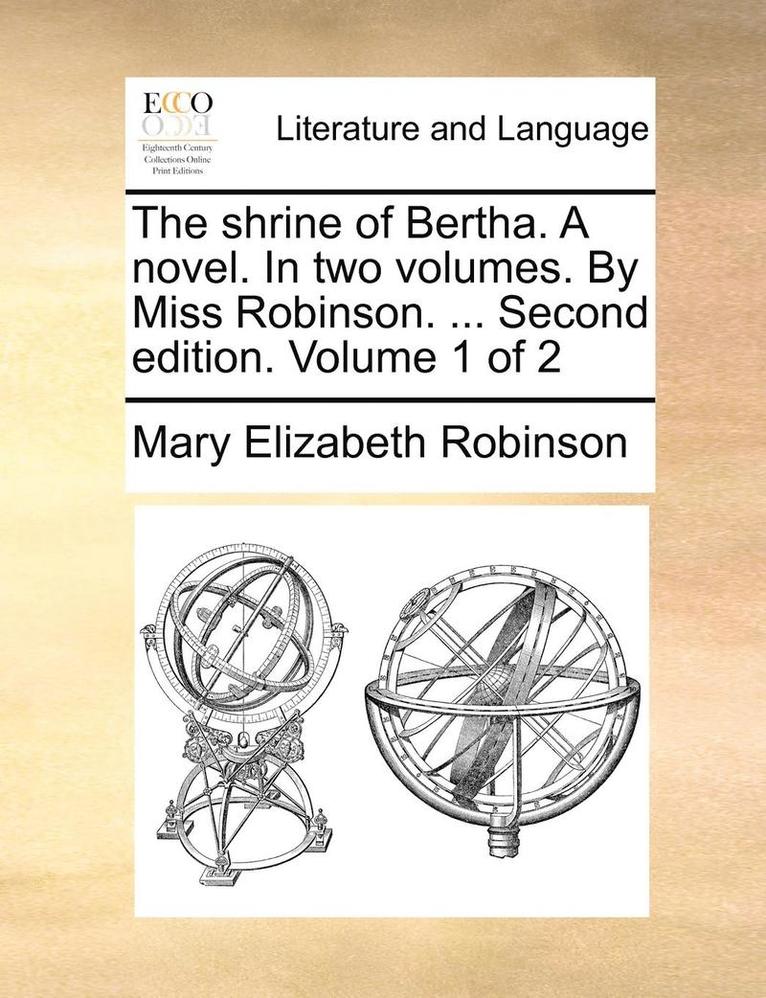 shrine of Bertha. A novel. In two volumes. By Miss Robinson. ... Second edition. Volume 1 of 2 1