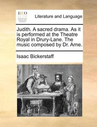 bokomslag Judith. a Sacred Drama. as It Is Performed at the Theatre Royal in Drury-Lane. the Music Composed by Dr. Arne.