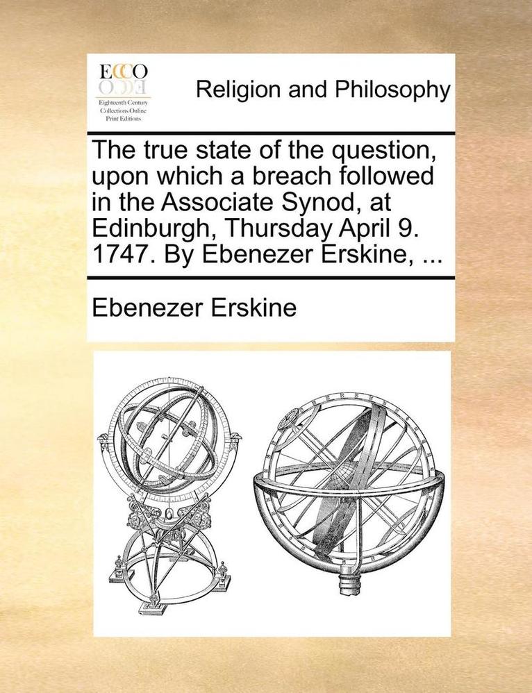 Ebenezer Erskine - True State of the Question, Upon Which a Breach Followed in the Associate Synod, at Edinburgh, Thursday April 9. 1747. by Ebenezer Erskine, ..., Häftad