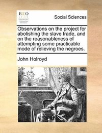 bokomslag Observations on the project for abolishing the slave trade, and on the reasonableness of attempting some practicable mode of relieving the negroes.