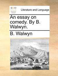 bokomslag An essay on comedy. By B. Walwyn.