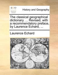 bokomslag The Classical Geographical Dictionary. ... Revised, With A Recommendatory Preface, By Laurence Echard, ...