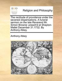 bokomslag rectitude of providence under the severest dispensations. A funeral sermon on the late Reverend Mr. Simon Browne