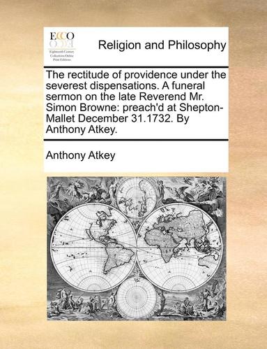 bokomslag The rectitude of providence under the severest dispensations. A funeral sermon on the late Reverend Mr. Simon Browne