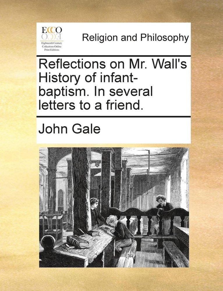 Reflections on Mr. Wall's History of infant-baptism. In several letters to a friend. 1