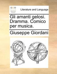 bokomslag Gli Amanti Gelosi. Dramma. Comico Per Musica.