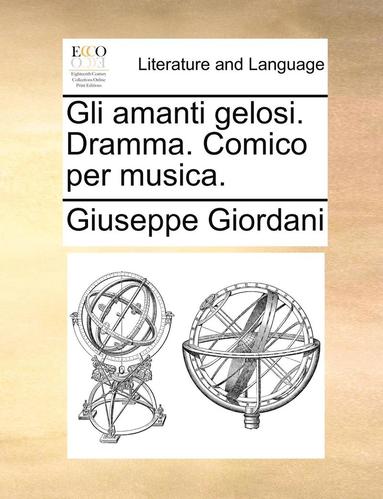 bokomslag Gli Amanti Gelosi. Dramma. Comico Per Musica.