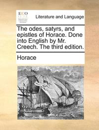 bokomslag The odes, satyrs, and epistles of Horace. Done into English by Mr. Creech. The third edition.