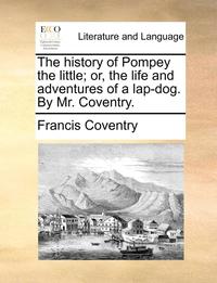 bokomslag The History of Pompey the Little; Or, the Life and Adventures of a Lap-Dog. by Mr. Coventry.
