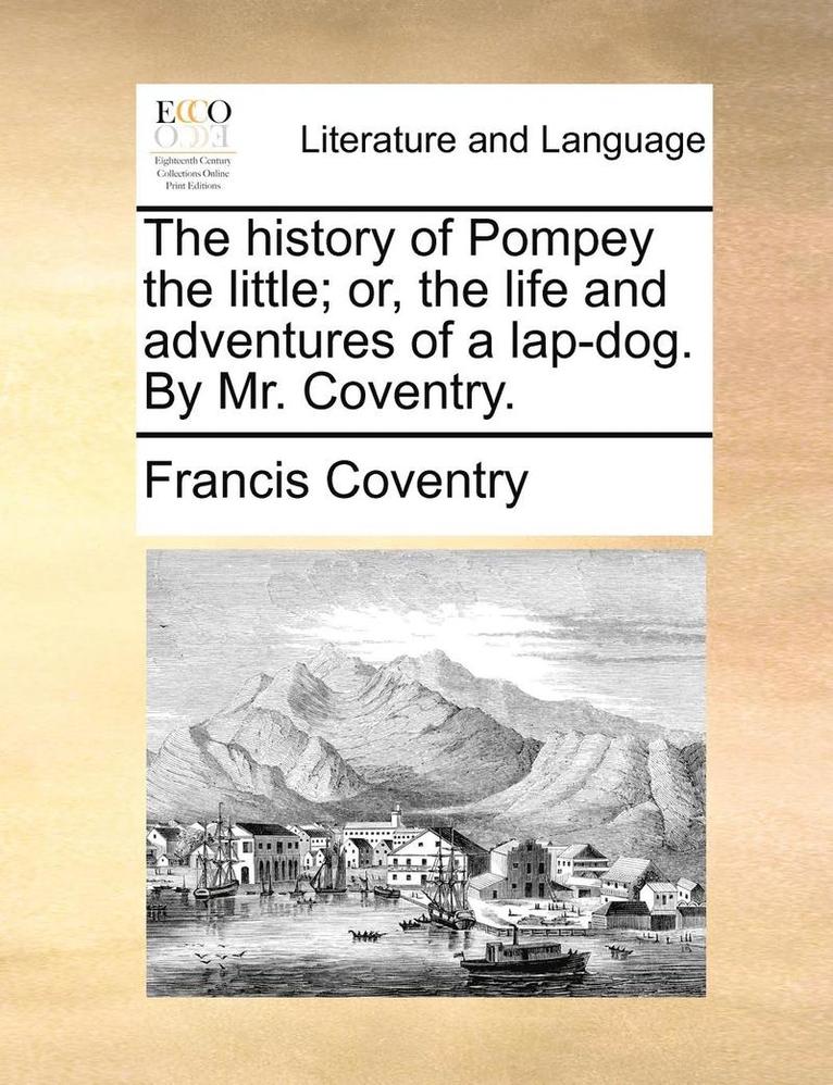 history of Pompey the little; or, the life and adventures of a lap-dog. By Mr. Coventry.