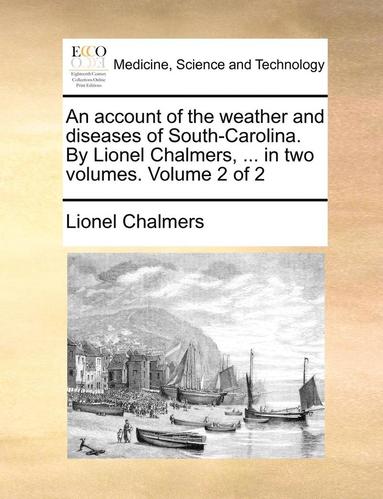 bokomslag account of the weather and diseases of South-Carolina. By Lionel Chalmers, ... in two volumes. Volume 2 of 2