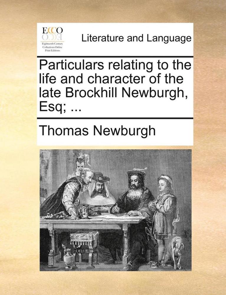 Particulars Relating to the Life and Character of the Late Brockhill Newburgh, Esq; ... 1