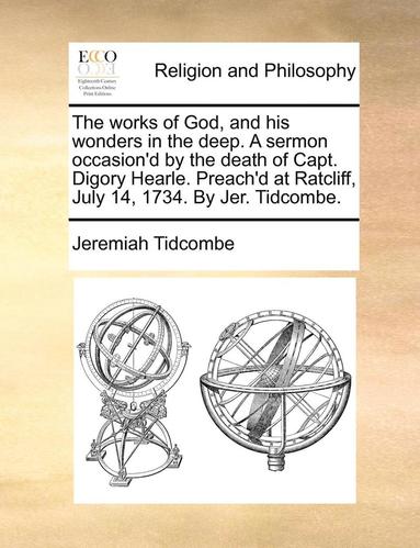 bokomslag The works of God, and his wonders in the deep. A sermon occasion'd by the death of Capt. Digory Hearle. Preach'd at Ratcliff, July 14, 1734. By Jer. Tidcombe.