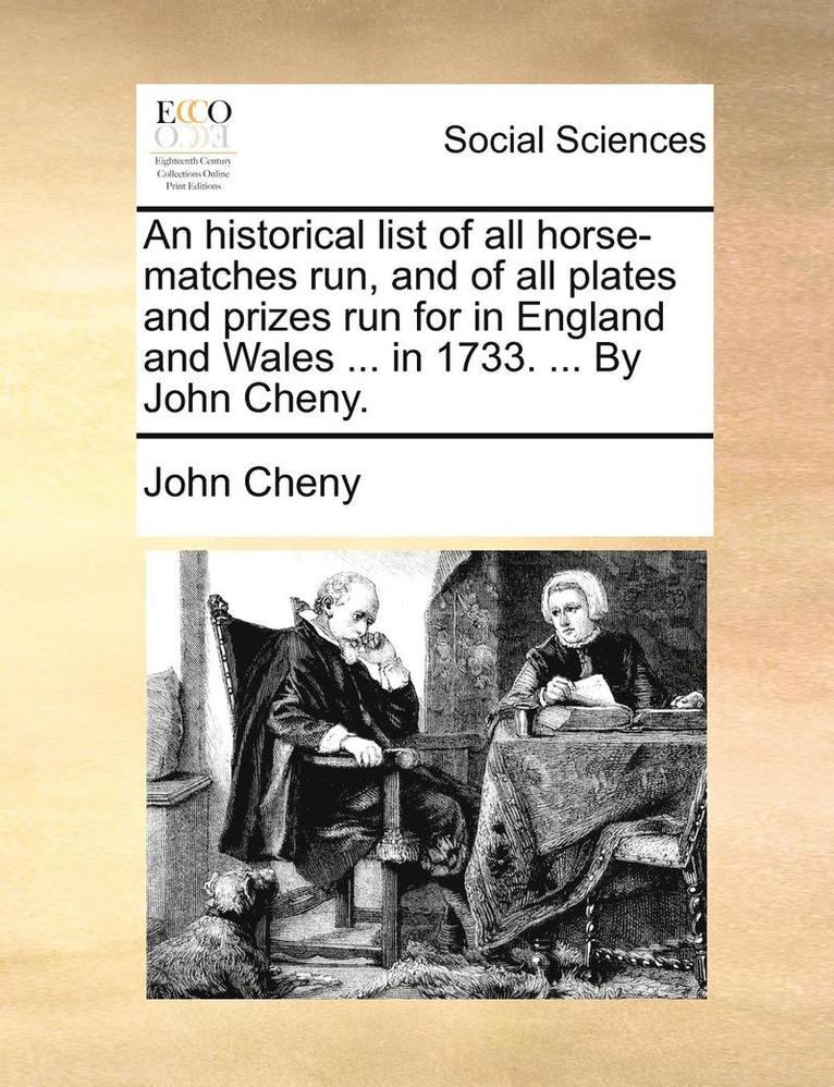 historical list of all horse-matches run, and of all plates and prizes run for in England and Wales ... in 1733. ... By John Cheny.