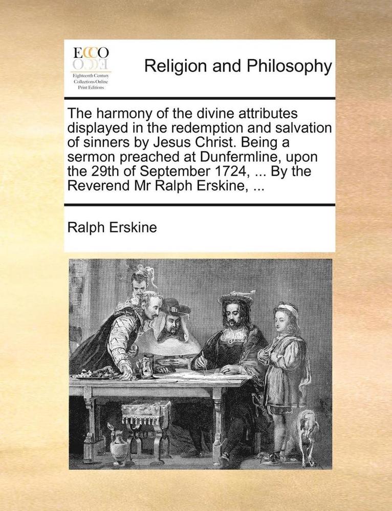 Ralph Erskine - harmony of the divine attributes displayed in the redemption and salvation of sinners by Jesus Christ. Being a sermon preached at Dunfermline, upon the 29th of September 1724, ... By the Reverend Mr Ralph Erskine, ..., Häftad