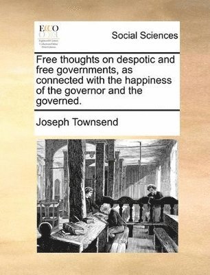 bokomslag Free thoughts on despotic and free governments, as connected with the happiness of the governor and the governed.