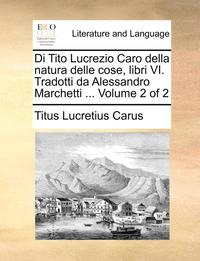 bokomslag Di Tito Lucrezio Caro Della Natura Delle Cose, Libri VI. Tradotti Da Alessandro Marchetti ... Volume 2 of 2