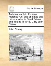 bokomslag An Historical List of Horse-Matches Run, and of Plates and Prizes Run for in Great Britain and Ireland in 1743. ... by John Cheny.