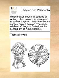 bokomslag dissertation upon that species of writing called humour, when applied to sacred subjects. Occasion'd by the publication of a sermon preached at All-Souls College in Oxford, on the second day of Nov...