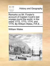 bokomslag Remarks on Mr. Forster's Account of Captain Cook's Last Voyage Round the World, in the Years 1772, 1773, 1774, and 1775. by William Wales, F.R.S. ...