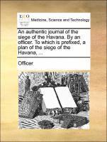 bokomslag An Authentic Journal of the Siege of the Havana. by an Officer. to Which Is Prefixed, a Plan of the Siege of the Havana, ...