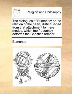 bokomslag The dialogues of Eumenes; or the religion of the heart, distinguished from that attachment to mere modes, which too frequently deforms the Christian temper.