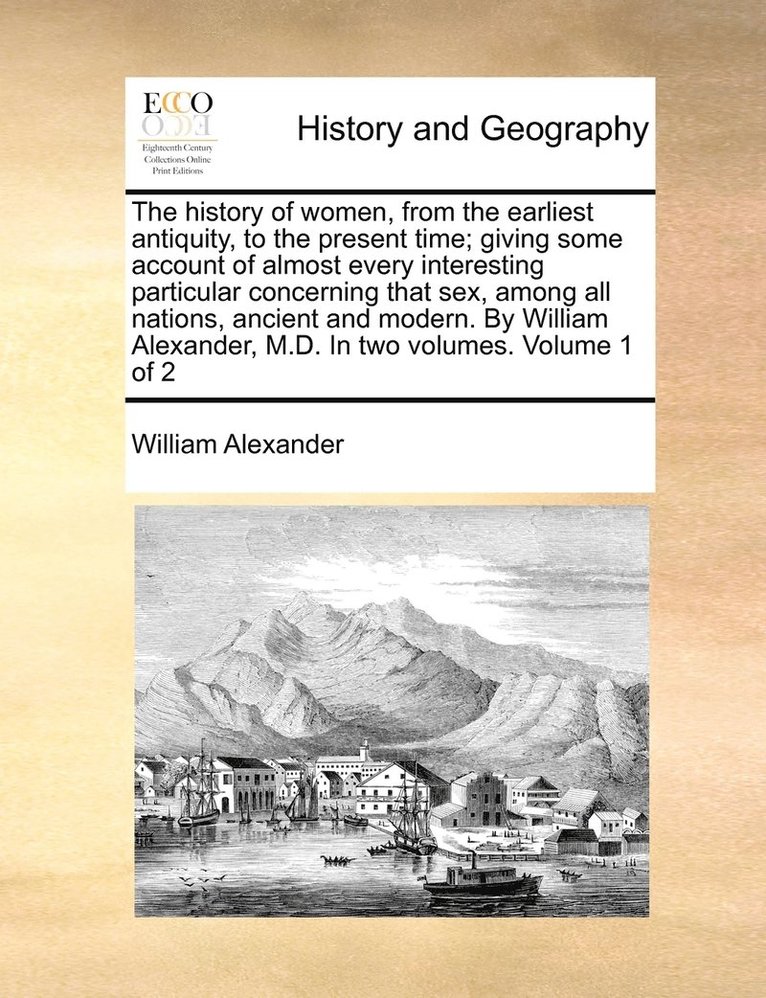 history of women, from the earliest antiquity, to the present time; giving some account of almost every interesting particular concerning that sex, among all nations, ancient and modern. By William... 1