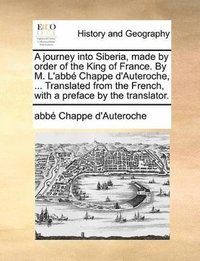 bokomslag A journey into Siberia, made by order of the King of France. By M. L'abb Chappe d'Auteroche, ... Translated from the French, with a preface by the translator.