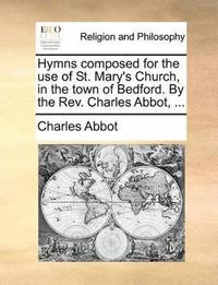 bokomslag Hymns Composed for the Use of St. Mary's Church, in the Town of Bedford. by the REV. Charles Abbot, ...