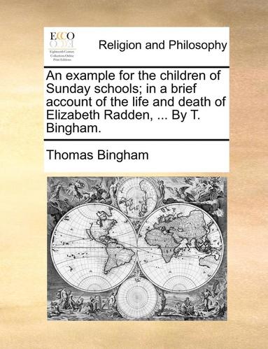 bokomslag Example for the Children of Sunday Schools; In a Brief Account of the Life and Death of Elizabeth Radden, ... by T. Bingham.
