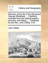bokomslag Memoirs of the Life of the Reverend George Whitefield, ... Faithfully Selected from His Original Papers, Journals, and Letters. ... Compiled by the REV. John Gillies, D.D.