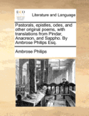 bokomslag Pastorals, epistles, odes, and other original poems, with translations from Pindar, Anacreon, and Sappho. By Ambrose Philips Esq.