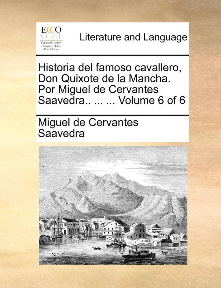 Historia del famoso cavallero, Don Quixote de la Mancha. Por Miguel de Cervantes Saavedra.. ... ... Volume 6 of 6 1