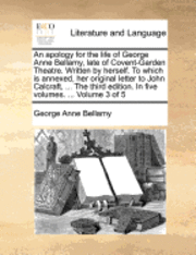 bokomslag An Apology for the Life of George Anne Bellamy, Late of Covent-Garden Theatre. Written by Herself. to Which Is Annexed, Her Original Letter to John Calcraft, ... the Third Edition. in Five Volumes.