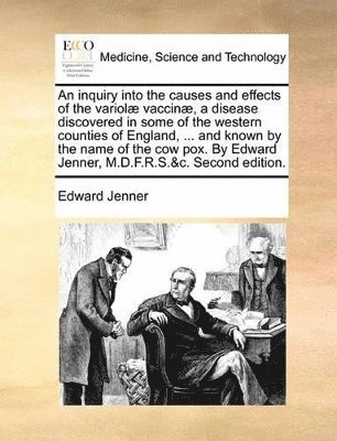 Edward Jenner - inquiry into the causes and effects of the variolæ vaccinæ, a disease discovered in some of the western counties of England, ... and known by the name of the cow pox. By Edward Jenner, M.D.F.R.S.&c. Second edition., Häftad