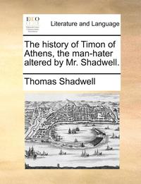 bokomslag The History of Timon of Athens, the Man-Hater Altered by Mr. Shadwell.