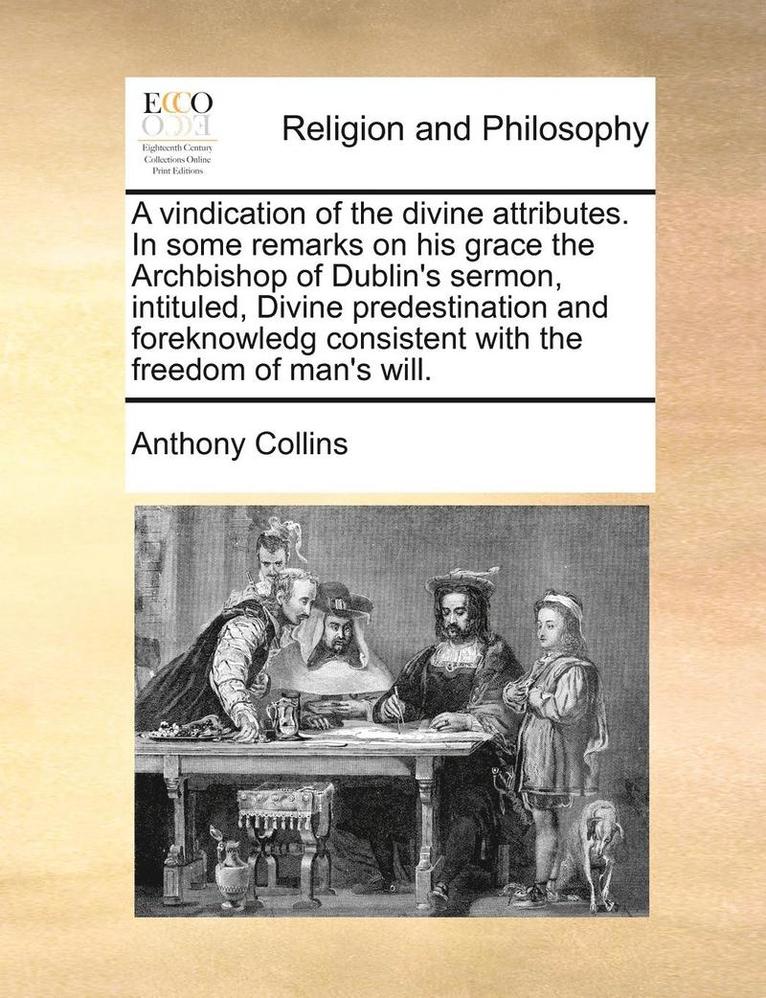 Anthony Collins - Vindication of the Divine Attributes. in Some Remarks on His Grace the Archbishop of Dublin's Sermon, Intituled, Divine Predestination and Foreknowledg Consistent with the Freedom of Man's Will., Häftad