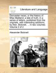 Alexander Bicknell - Doncaster races; or the history of Miss Maitland; a tale of truth; in a series of letters, published from the originals, with interesting additions, by Alex. Bicknell, ... In two volumes. Volume 2 of 2, Häftad