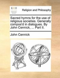 bokomslag Sacred hymns for the use of religious societies. Generally compos'd in dialogues. By John Cennick, ... Part II.