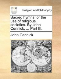 bokomslag Sacred hymns for the use of religious societies. By John Cennick, ... Part III.