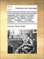A New Dictionary of All the Cant and Flash Languages, Both Ancient and Modern; Used by Gipsies, Beggars, Swindlers, Shoplifters, ... by Humphry Tristram Potter, ... Dedicated, ... to William 1