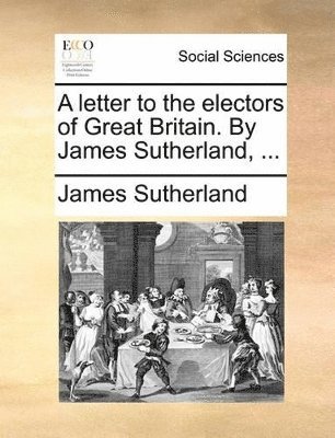 letter to the electors of Great Britain. By James Sutherland, ...