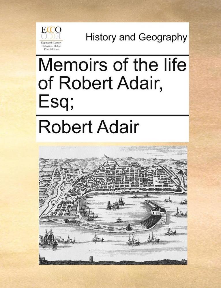 Memoirs of the life of Robert Adair, Esq; 1