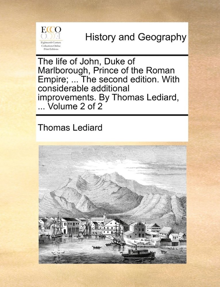 life of John, Duke of Marlborough, Prince of the Roman Empire; ... The second edition. With considerable additional improvements. By Thomas Lediard, ... Volume 2 of 2