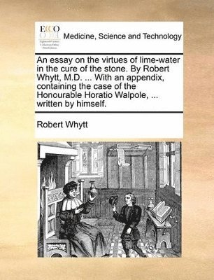 bokomslag essay on the virtues of lime-water in the cure of the stone. By Robert Whytt, M.D. ... With an appendix, containing the case of the Honourable Horatio Walpole, ... written by himself.