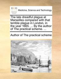 bokomslag The Late Dreadful Plague at Marseilles Compared with That Terrible Plague in London, in the Year 1665. ... by the Author of the Practical Scheme. ...