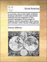 bokomslag summary view of the rights of British America. Set forth in some resolutions intended for the inspection of the present delegates of the people of Virginia, now in convention. By a native, and memb...